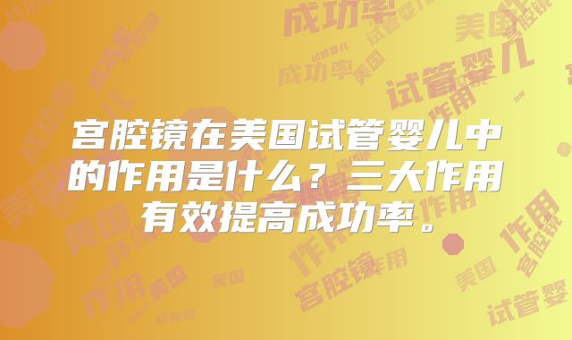 宫腔镜在美国试管婴儿中的作用是什么？三大作用有效提高成功率。