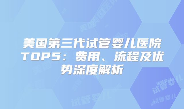 美国第三代试管婴儿医院TOP5:费用、流程及优势深度解析
