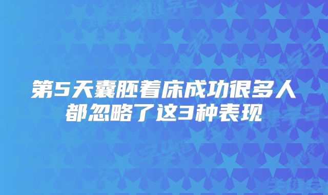 第5天囊胚着床成功很多人都忽略了这3种表现