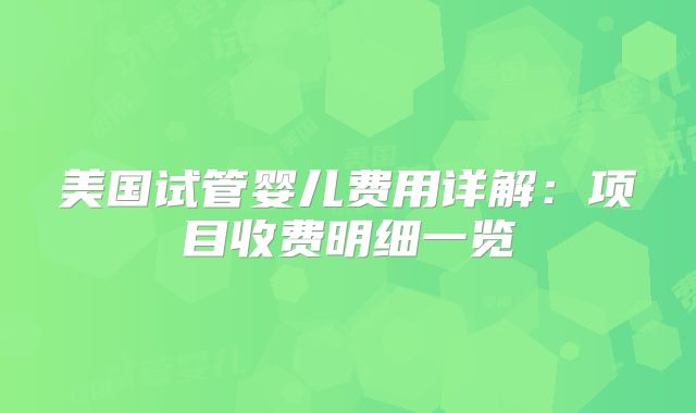 美国试管婴儿费用详解：项目收费明细一览