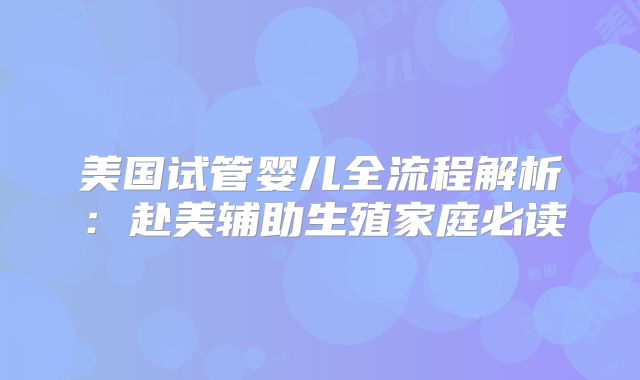 美国试管婴儿全流程解析：赴美辅助生殖家庭必读