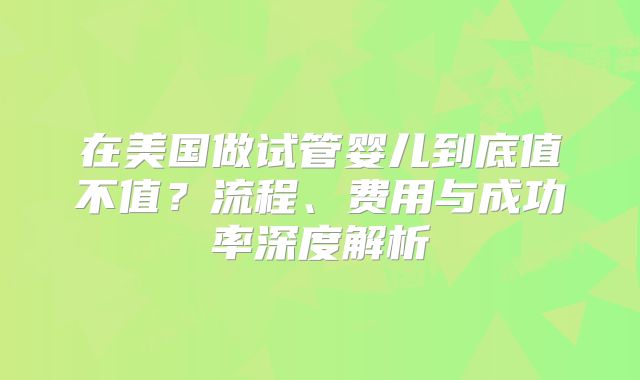 在美国做试管婴儿到底值不值？流程、费用与成功率深度解析