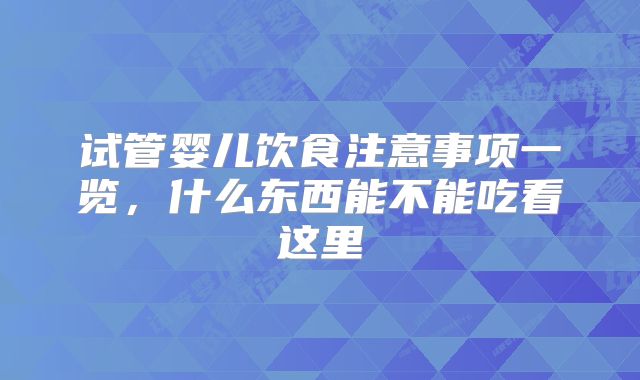 试管婴儿饮食注意事项一览,什么东西能不能吃看这里