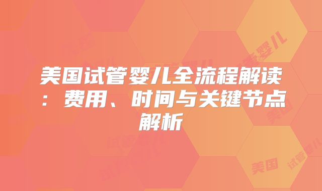 美国试管婴儿全流程解读：费用、时间与关键节点解析