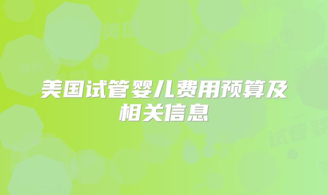 美国试管婴儿费用预算及相关信息