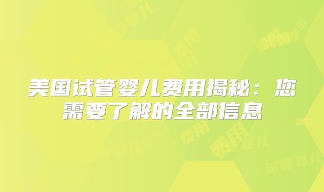 美国试管婴儿费用揭秘：您需要了解的全部信息