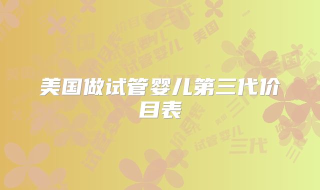 美国做试管婴儿第三代价目表