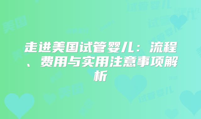 走进美国试管婴儿：流程、费用与实用注意事项解析