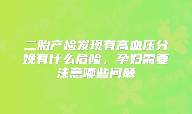 二胎产检发现有高血压分娩有什么危险,孕妇需要注意哪些问题