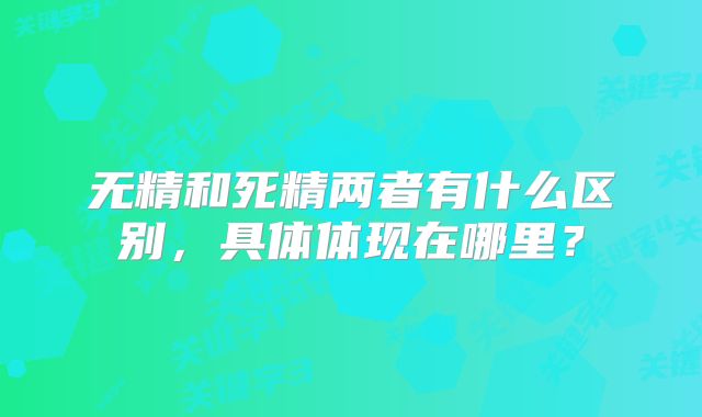 无精和死精两者有什么区别,具体体现在哪里?