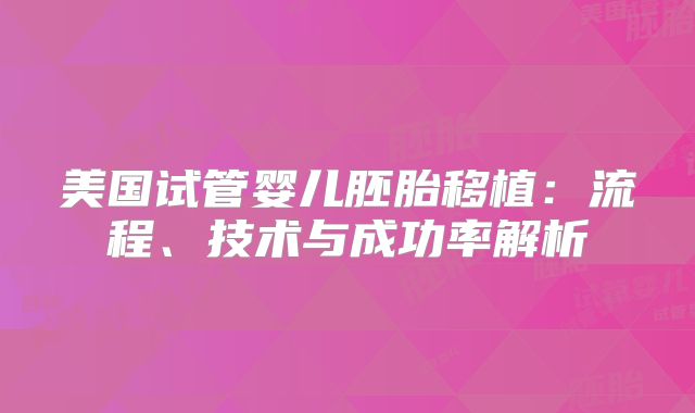 美国试管婴儿胚胎移植：流程、技术与成功率解析