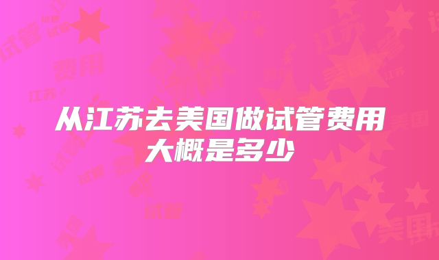 从江苏去美国做试管费用大概是多少