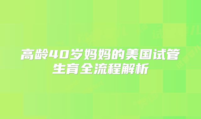 高龄40岁妈妈的美国试管生育全流程解析