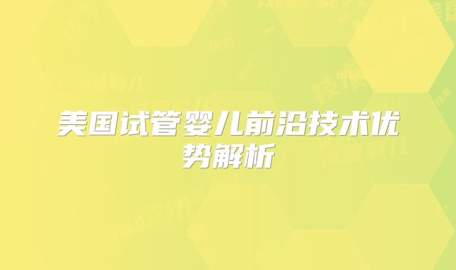 美国试管婴儿前沿技术优势解析