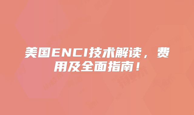美国ENCI技术解读，费用及全面指南！