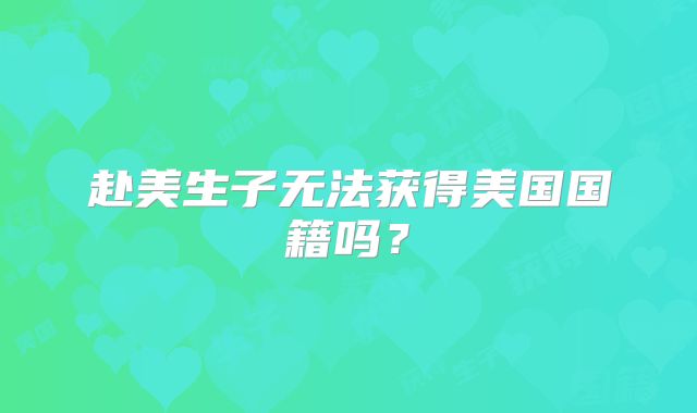 赴美生子无法获得美国国籍吗？