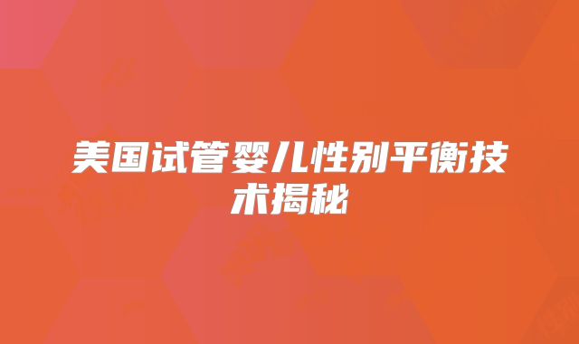 美国试管婴儿性别平衡技术揭秘
