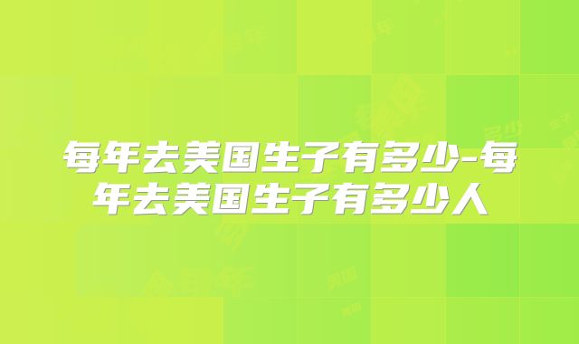每年去美国生子有多少-每年去美国生子有多少人