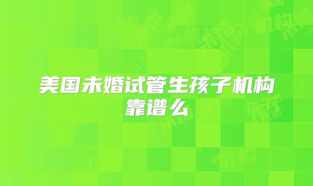 美国未婚试管生孩子机构靠谱么