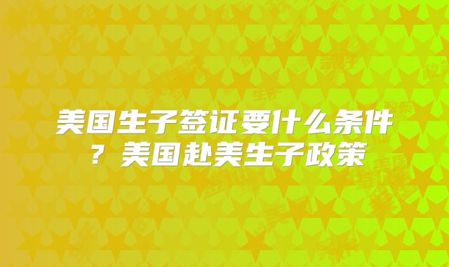 美国生子签证要什么条件？美国赴美生子政策