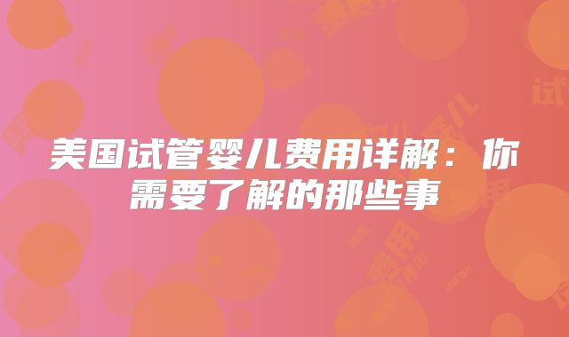 美国试管婴儿费用详解：你需要了解的那些事
