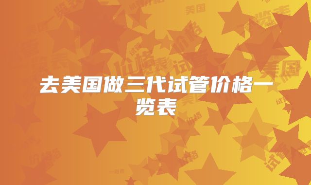 去美国做三代试管价格一览表