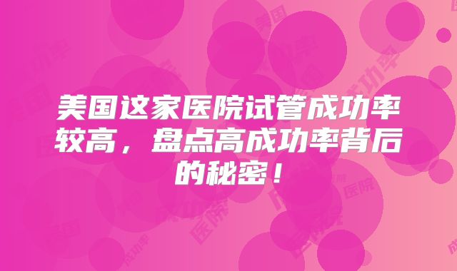 美国这家医院试管成功率较高,盘点高成功率背后的秘密!