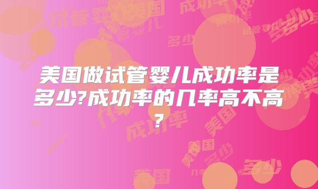 美国做试管婴儿成功率是多少?成功率的几率高不高?