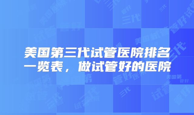 美国第三代试管医院排名一览表，做试管好的医院