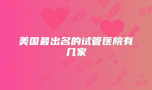 美国最出名的试管医院有几家