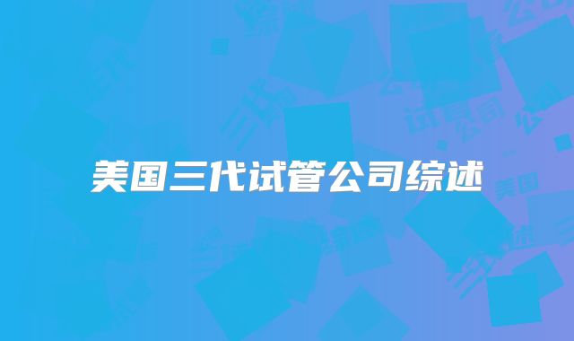 美国三代试管公司综述