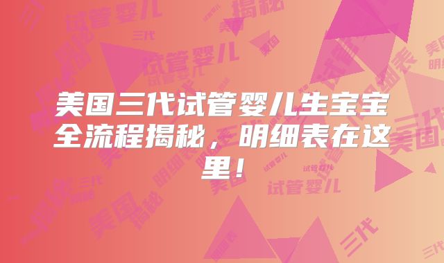 美国三代试管婴儿生宝宝全流程揭秘，明细表在这里！