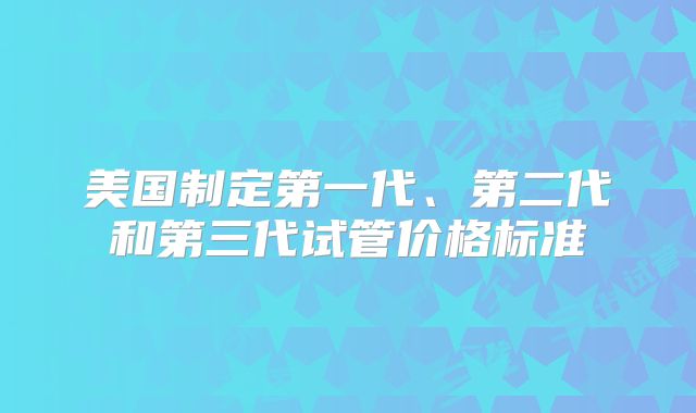 美国制定第一代、第二代和第三代试管价格标准
