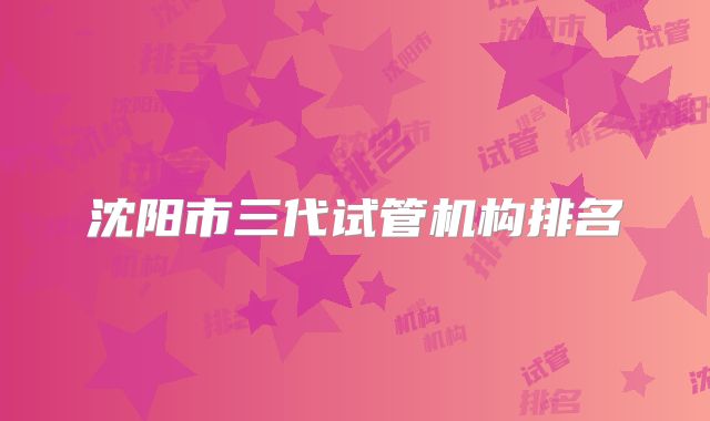 沈阳市三代试管机构排名