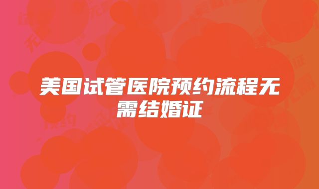 美国试管医院预约流程无需结婚证