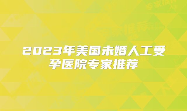 2023年美国未婚人工受孕医院专家推荐