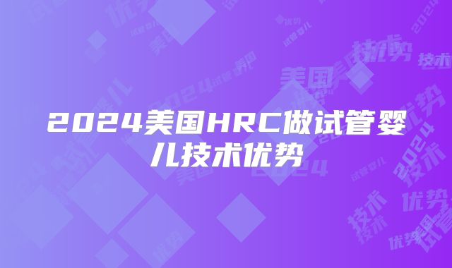 2024美国HRC做试管婴儿技术优势