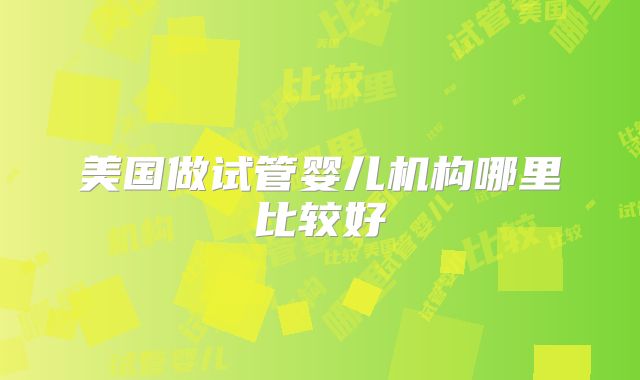 美国做试管婴儿机构哪里比较好