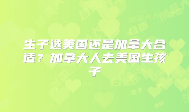 生子选美国还是加拿大合适？加拿大人去美国生孩子