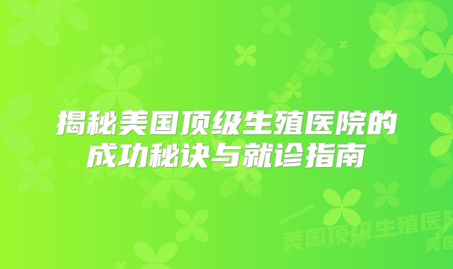 揭秘美国顶级生殖医院的成功秘诀与就诊指南