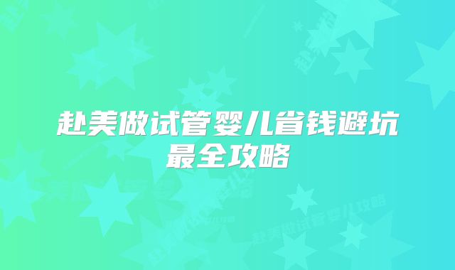 赴美做试管婴儿省钱避坑最全攻略