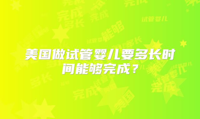 美国做试管婴儿要多长时间能够完成?
