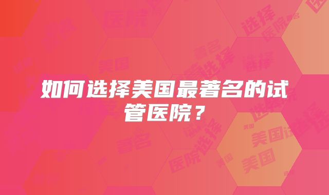 如何选择美国最著名的试管医院？