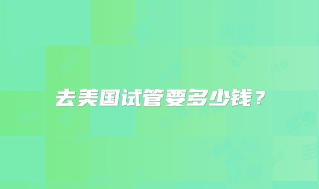 去美国试管要多少钱？