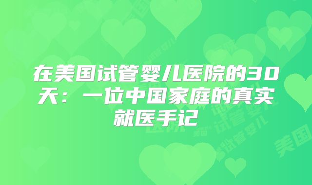 在美国试管婴儿医院的30天：一位中国家庭的真实就医手记