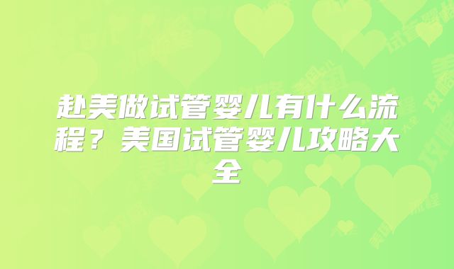 赴美做试管婴儿有什么流程？美国试管婴儿攻略大全