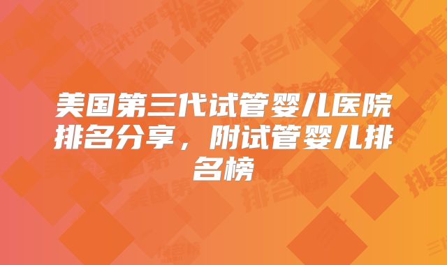 美国第三代试管婴儿医院排名分享，附试管婴儿排名榜