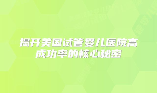 揭开美国试管婴儿医院高成功率的核心秘密
