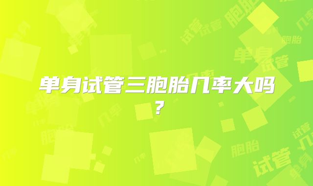 单身试管三胞胎几率大吗？
