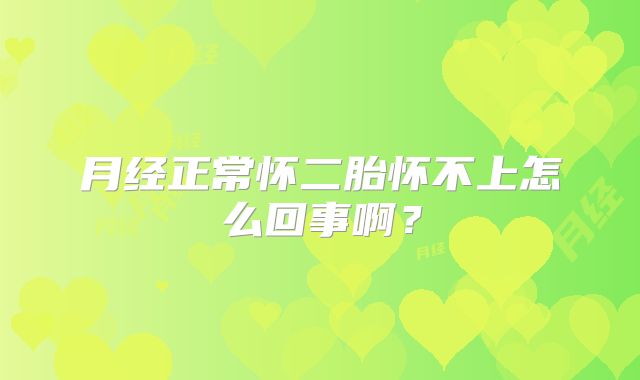月经正常怀二胎怀不上怎么回事啊？